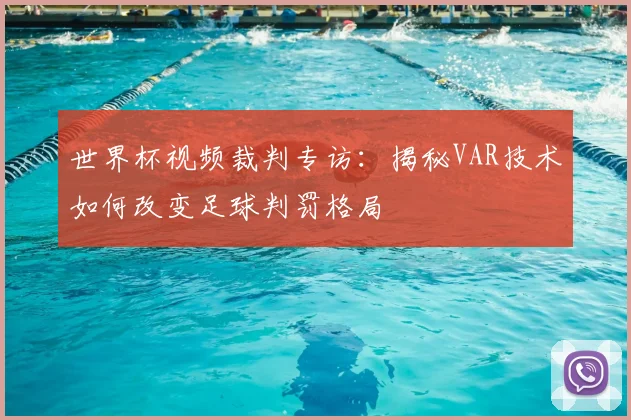 世界杯视频裁判专访：揭秘VAR技术如何改变足球判罚格局