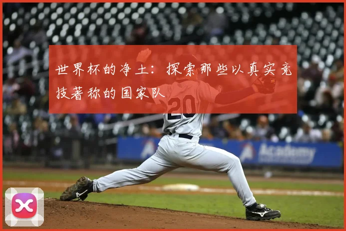 世界杯的净土：探索那些以真实竞技著称的国家队