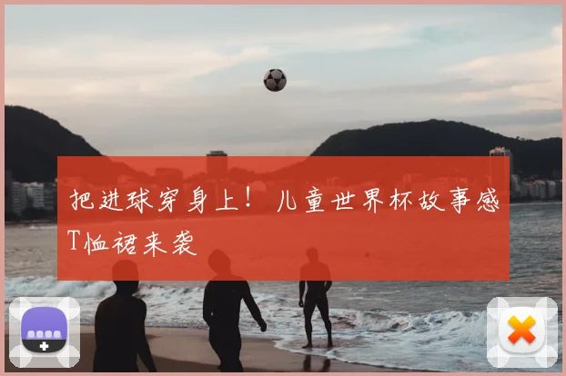 把进球穿身上！儿童世界杯故事感T恤裙来袭