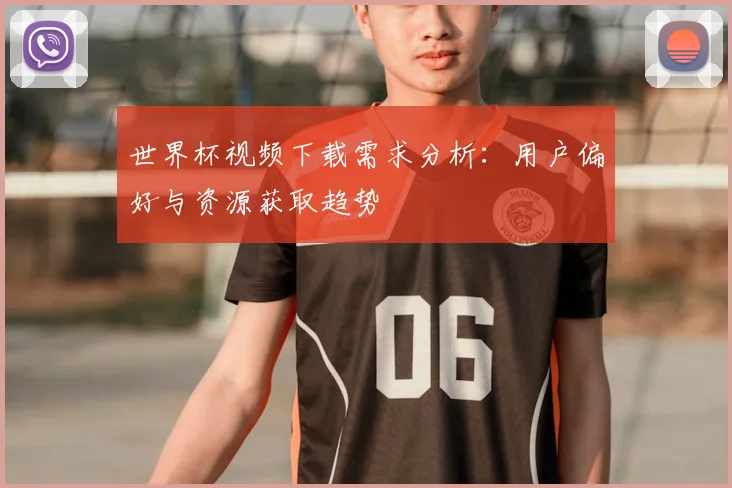 世界杯视频下载需求分析：用户偏好与资源获取趋势