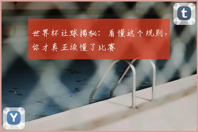 世界杯让球揭秘：看懂这个规则，你才真正读懂了比赛