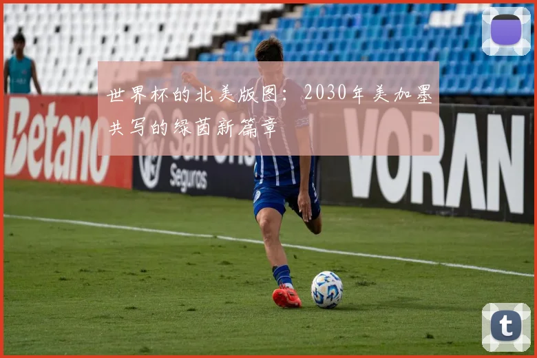世界杯的北美版图：2030年美加墨共写的绿茵新篇章