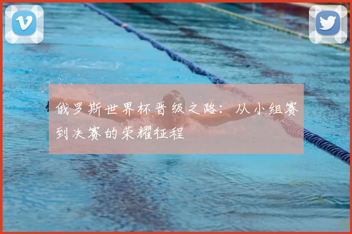 俄罗斯世界杯晋级之路：从小组赛到决赛的荣耀征程