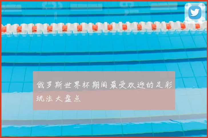 俄罗斯世界杯期间最受欢迎的足彩玩法大盘点