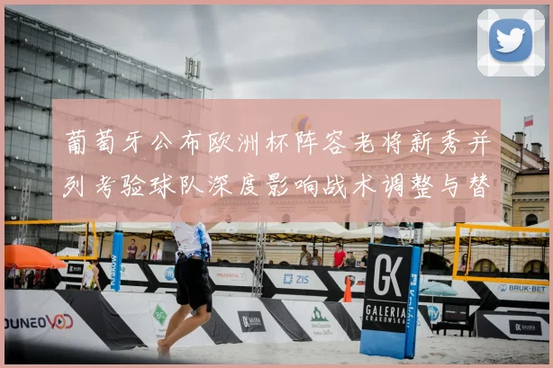 葡萄牙公布欧洲杯阵容老将新秀并列考验球队深度影响战术调整与替补选择